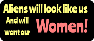 Aliens will look like us And will  want our Women!
