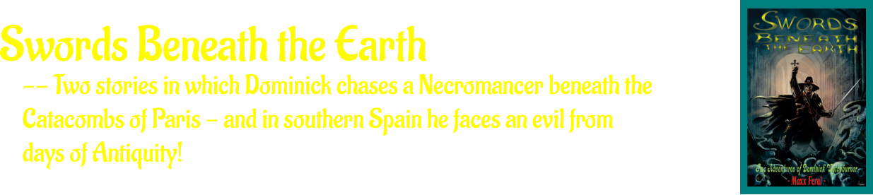 Swords Beneath the Earth -- Two stories in which Dominick chases a Necromancer beneath the  Catacombs of Paris - and in southern Spain he faces an evil from  days of Antiquity!
